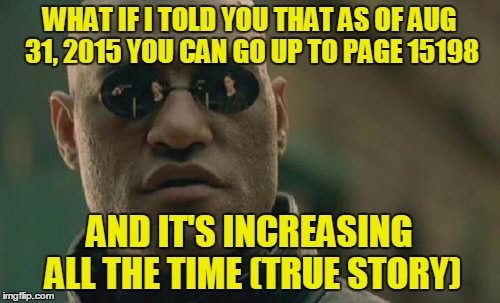 Matrix Morpheus Meme | WHAT IF I TOLD YOU THAT AS OF AUG 31, 2015 YOU CAN GO UP TO PAGE 15198 AND IT'S INCREASING ALL THE TIME (TRUE STORY) | image tagged in memes,matrix morpheus | made w/ Imgflip meme maker