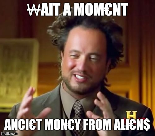 Ancient Aliens Meme | ₩AIT A MOM€NT ANCI€T MON€Y FROM ALI€N$ | image tagged in memes,ancient aliens | made w/ Imgflip meme maker