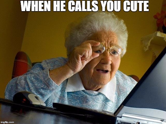 Grandma Finds The Internet Meme | WHEN HE CALLS YOU CUTE | image tagged in memes,grandma finds the internet | made w/ Imgflip meme maker