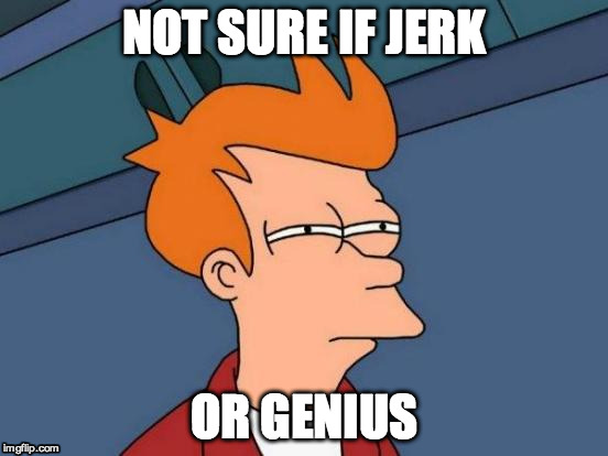 Futurama Fry Meme | NOT SURE IF JERK OR GENIUS | image tagged in memes,futurama fry | made w/ Imgflip meme maker
