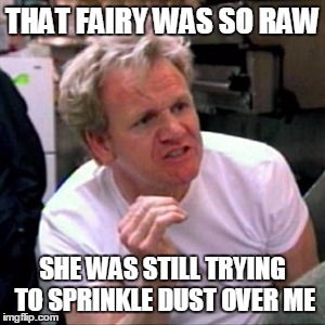 THAT FAIRY WAS SO RAW SHE WAS STILL TRYING TO SPRINKLE DUST OVER ME | made w/ Imgflip meme maker