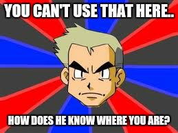 Professor Oak | YOU CAN'T USE THAT HERE.. HOW DOES HE KNOW WHERE YOU ARE? | image tagged in memes,professor oak | made w/ Imgflip meme maker