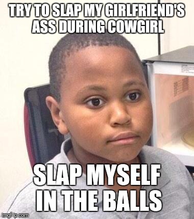 Minor Mistake Marvin Meme | TRY TO SLAP MY GIRLFRIEND'S ASS DURING COWGIRL SLAP MYSELF IN THE BALLS | image tagged in memes,minor mistake marvin,AdviceAnimals | made w/ Imgflip meme maker