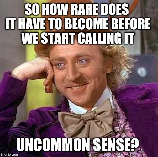 Creepy Condescending Wonka | SO HOW RARE DOES IT HAVE TO BECOME BEFORE WE START CALLING IT UNCOMMON SENSE? | image tagged in memes,creepy condescending wonka | made w/ Imgflip meme maker