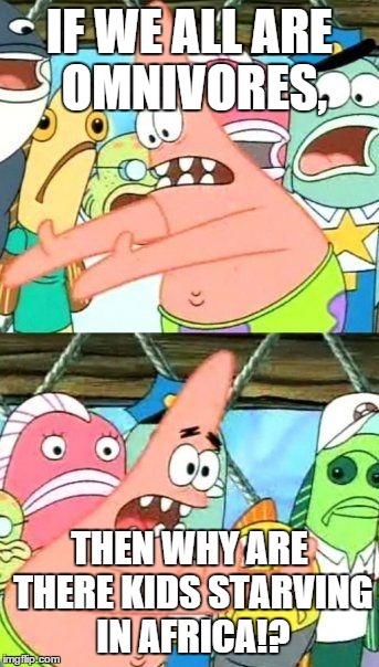 Patrick's Common Sense | IF WE ALL ARE OMNIVORES, THEN WHY ARE THERE KIDS STARVING IN AFRICA!? | image tagged in memes,put it somewhere else patrick,push it somewhere else patrick | made w/ Imgflip meme maker