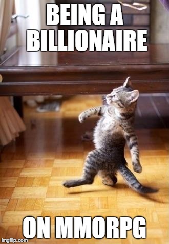 Yeah... | BEING A BILLIONAIRE ON MMORPG | image tagged in memes,cool cat stroll,cool,swag,yeah,gaming | made w/ Imgflip meme maker