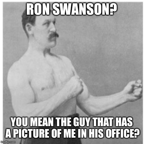 Overly Manly Man | RON SWANSON? YOU MEAN THE GUY THAT HAS A PICTURE OF ME IN HIS OFFICE? | image tagged in memes,overly manly man | made w/ Imgflip meme maker