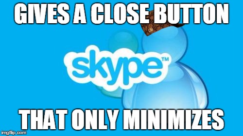 Skype Meme | GIVES A CLOSE BUTTON THAT ONLY MINIMIZES | image tagged in memes,skype,scumbag | made w/ Imgflip meme maker