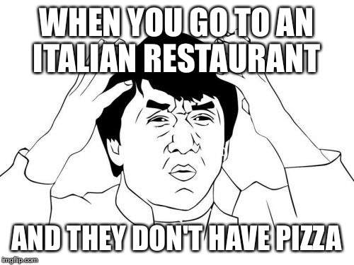 Jackie Chan WTF | WHEN YOU GO TO AN ITALIAN RESTAURANT AND THEY DON'T HAVE PIZZA | image tagged in memes,jackie chan wtf | made w/ Imgflip meme maker