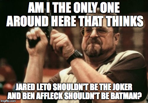 Am I The Only One Around Here | AM I THE ONLY ONE AROUND HERE THAT THINKS JARED LETO SHOULDN'T BE THE JOKER AND BEN AFFLECK SHOULDN'T BE BATMAN? | image tagged in memes,am i the only one around here | made w/ Imgflip meme maker