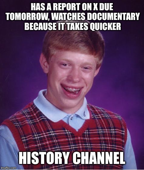 Bad Luck Brian | HAS A REPORT ON X DUE TOMORROW, WATCHES DOCUMENTARY BECAUSE IT TAKES QUICKER HISTORY CHANNEL | image tagged in memes,bad luck brian | made w/ Imgflip meme maker