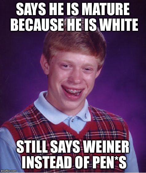 Bad Luck Brian Meme | SAYS HE IS MATURE BECAUSE HE IS WHITE STILL SAYS WEINER INSTEAD OF PEN*S | image tagged in memes,bad luck brian | made w/ Imgflip meme maker