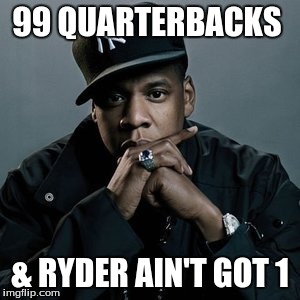 ryders folly | 99 QUARTERBACKS & RYDER AIN'T GOT 1 | image tagged in jay z meme,football meme | made w/ Imgflip meme maker