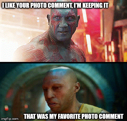 Keeping photo comment | I LIKE YOUR PHOTO COMMENT, I'M KEEPING IT THAT WAS MY FAVORITE PHOTO COMMENT | image tagged in guardians of the galaxy,drax | made w/ Imgflip meme maker
