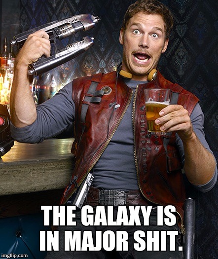 THE GALAXY IS IN MAJOR SHIT. | image tagged in star lord | made w/ Imgflip meme maker