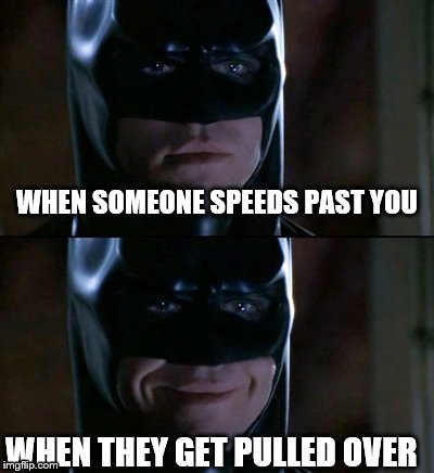 Batman Smiles | WHEN SOMEONE SPEEDS PAST YOU WHEN THEY GET PULLED OVER | image tagged in memes,batman smiles | made w/ Imgflip meme maker