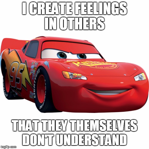 I CREATE FEELINGS IN OTHERS THAT THEY THEMSELVES DON'T UNDERSTAND | image tagged in ka-chow | made w/ Imgflip meme maker