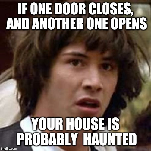 Conspiracy Boo Keanu  | IF ONE DOOR CLOSES, AND ANOTHER ONE OPENS YOUR HOUSE IS PROBABLY  HAUNTED | image tagged in memes,conspiracy keanu | made w/ Imgflip meme maker