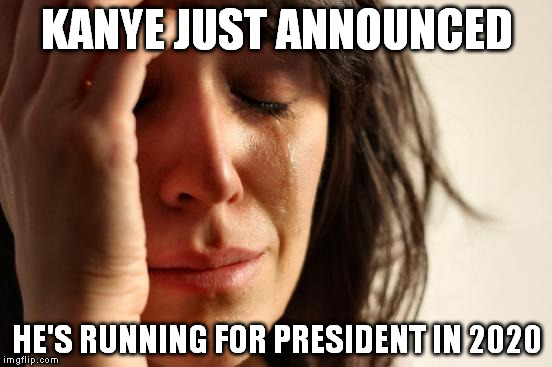 First World Problems | KANYE JUST ANNOUNCED HE'S RUNNING FOR PRESIDENT IN 2020 | image tagged in memes,first world problems | made w/ Imgflip meme maker