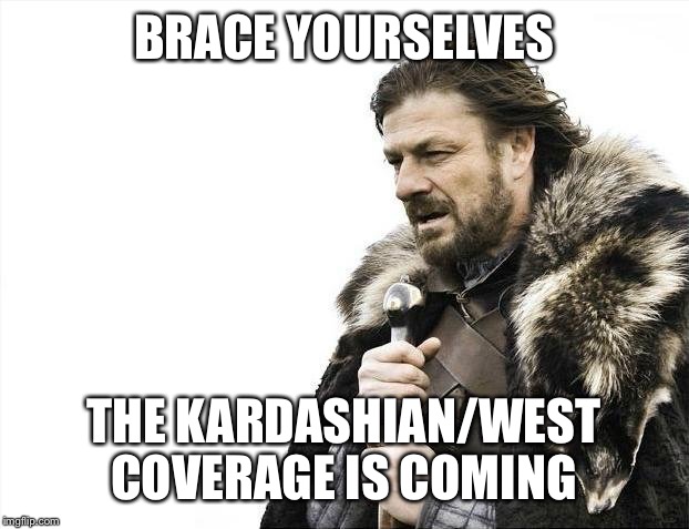 Brace Yourselves X is Coming Meme | BRACE YOURSELVES THE KARDASHIAN/WEST COVERAGE IS COMING | image tagged in memes,brace yourselves x is coming | made w/ Imgflip meme maker