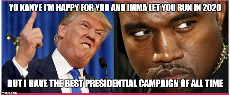 YO KANYE I'M HAPPY FOR YOU AND IMMA LET YOU RUN IN 2020 BUT I HAVE THE BEST PRESIDENTIAL CAMPAIGN OF ALL TIME | image tagged in interrupting trump | made w/ Imgflip meme maker
