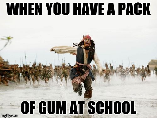 Jack Sparrow Being Chased | WHEN YOU HAVE A PACK OF GUM AT SCHOOL | image tagged in memes,jack sparrow being chased | made w/ Imgflip meme maker