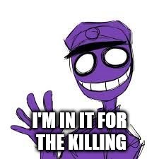 I'M IN IT FOR THE KILLING | image tagged in hey guy | made w/ Imgflip meme maker
