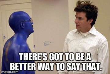 Arrested Development   | THERE'S GOT TO BE A BETTER WAY TO SAY THAT. | image tagged in arrested development | made w/ Imgflip meme maker