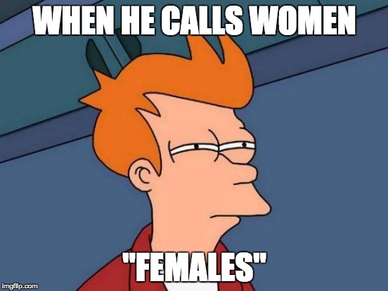 Futurama Fry | WHEN HE CALLS WOMEN "FEMALES" | image tagged in memes,futurama fry | made w/ Imgflip meme maker