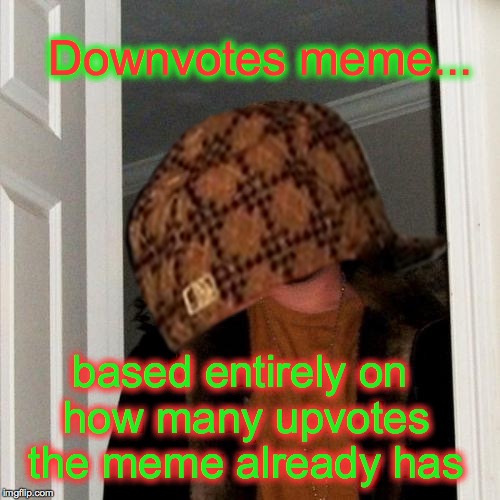 Downvotes meme... based entirely on how many upvotes the meme already has | image tagged in scumbag | made w/ Imgflip meme maker