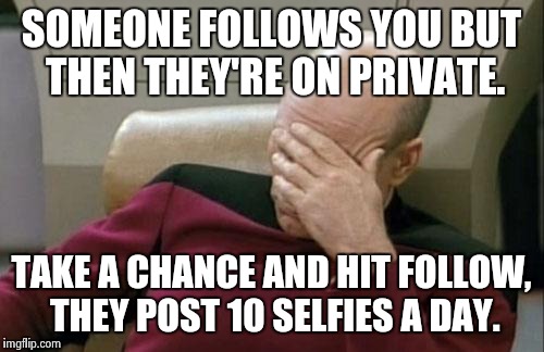 Captain Picard Facepalm Meme | SOMEONE FOLLOWS YOU BUT THEN THEY'RE ON PRIVATE. TAKE A CHANCE AND HIT FOLLOW, THEY POST 10 SELFIES A DAY. | image tagged in memes,captain picard facepalm | made w/ Imgflip meme maker