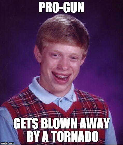 Bad Luck Brian | PRO-GUN GETS BLOWN AWAY BY A TORNADO | image tagged in memes,bad luck brian | made w/ Imgflip meme maker