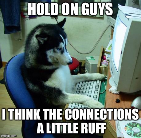 I Have No Idea What I Am Doing | HOLD ON GUYS I THINK THE CONNECTIONS A LITTLE RUFF | image tagged in memes,i have no idea what i am doing | made w/ Imgflip meme maker
