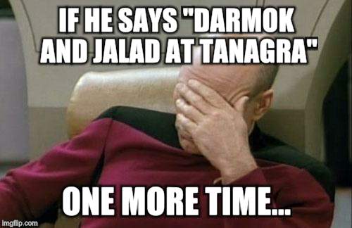 Captain Picard Facepalm | IF HE SAYS "DARMOK AND JALAD AT TANAGRA" ONE MORE TIME... | image tagged in memes,captain picard facepalm | made w/ Imgflip meme maker