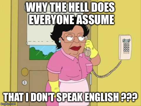 Consuela | WHY THE HELL DOES EVERYONE ASSUME THAT I DON'T SPEAK ENGLISH ??? | image tagged in memes,consuela | made w/ Imgflip meme maker