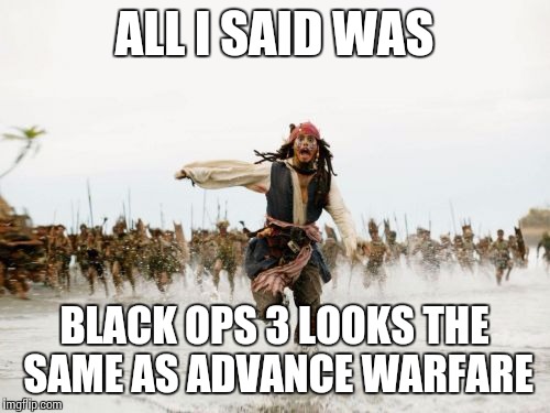 Jack Sparrow Being Chased Meme | ALL I SAID WAS BLACK OPS 3 LOOKS THE SAME AS ADVANCE WARFARE | image tagged in memes,jack sparrow being chased | made w/ Imgflip meme maker