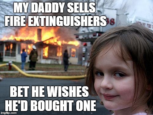 Daddy's Little Salesgirl | MY DADDY SELLS FIRE EXTINGUISHERS BET HE WISHES HE'D BOUGHT ONE | image tagged in memes,disaster girl | made w/ Imgflip meme maker