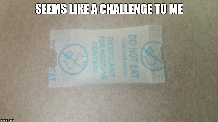 SEEMS LIKE A CHALLENGE TO ME | image tagged in challenge,fresh | made w/ Imgflip meme maker