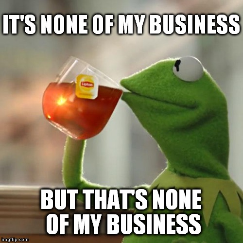 But That's None Of My Business | IT'S NONE OF MY BUSINESS BUT THAT'S NONE OF MY BUSINESS | image tagged in memes,but thats none of my business,kermit the frog | made w/ Imgflip meme maker
