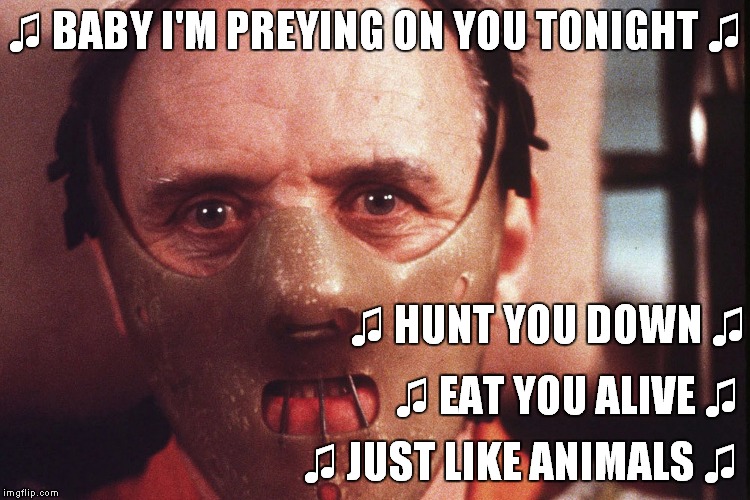 why is it people don't believe me when i say Maroon 5 is Creepy? | ♫ BABY I'M PREYING ON YOU TONIGHT ♫ ♫ JUST LIKE ANIMALS ♫ ♫ HUNT YOU DOWN ♫ ♫ EAT YOU ALIVE ♫ | image tagged in hannibal lecter in mask,lyrics,maroon 5,cannibal,animals,creepy | made w/ Imgflip meme maker