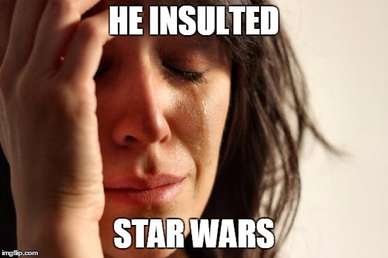 First World Problems Meme | HE INSULTED STAR WARS | image tagged in memes,first world problems | made w/ Imgflip meme maker