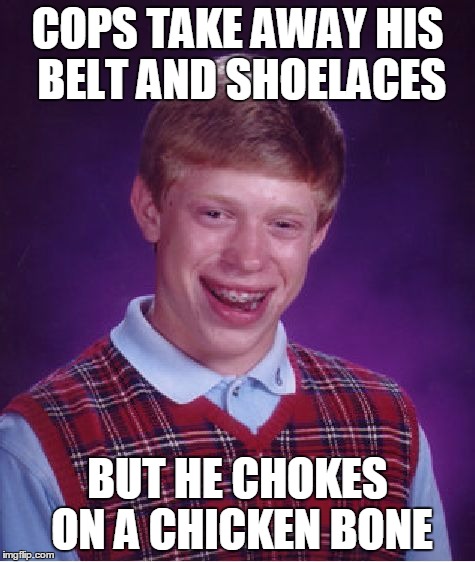 Bad Luck Brian Meme | COPS TAKE AWAY HIS BELT AND SHOELACES BUT HE CHOKES ON A CHICKEN BONE | image tagged in memes,bad luck brian | made w/ Imgflip meme maker