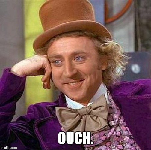 Creepy Condescending Wonka Meme | OUCH. | image tagged in memes,creepy condescending wonka | made w/ Imgflip meme maker