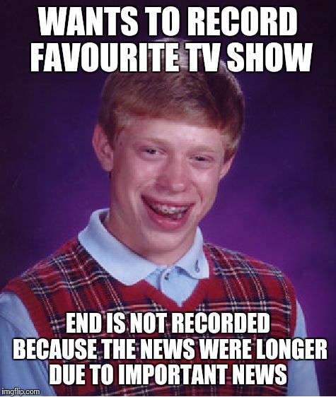 Bad Luck Brian Meme | WANTS TO RECORD FAVOURITE TV SHOW END IS NOT RECORDED BECAUSE THE NEWS WERE LONGER DUE TO IMPORTANT NEWS | image tagged in memes,bad luck brian | made w/ Imgflip meme maker