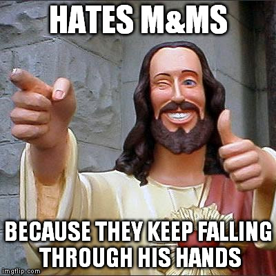 Buddy Christ | HATES M&MS BECAUSE THEY KEEP FALLING THROUGH HIS HANDS | image tagged in memes,buddy christ | made w/ Imgflip meme maker