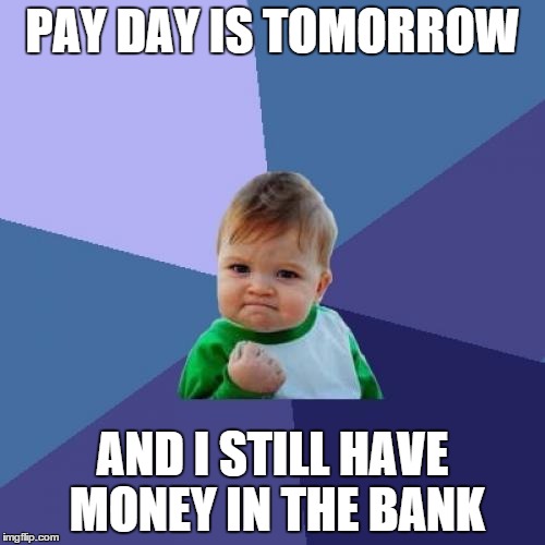 Pay Day | PAY DAY IS TOMORROW AND I STILL HAVE MONEY IN THE BANK | image tagged in memes,success kid,money,pay day,still have cash | made w/ Imgflip meme maker