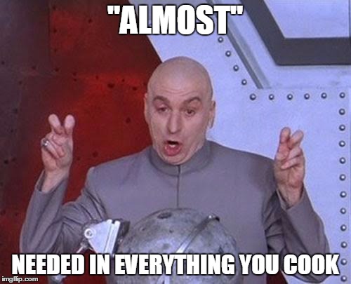 Dr Evil Laser Meme | "ALMOST" NEEDED IN EVERYTHING YOU COOK | image tagged in memes,dr evil laser | made w/ Imgflip meme maker