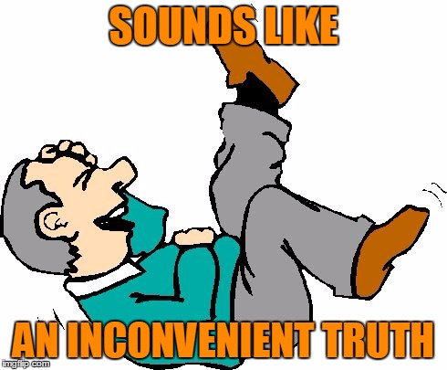 SOUNDS LIKE AN INCONVENIENT TRUTH | image tagged in laughing man | made w/ Imgflip meme maker