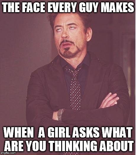 stop asking this !  | THE FACE EVERY GUY MAKES WHEN  A GIRL ASKS WHAT ARE YOU THINKING ABOUT | image tagged in memes,face you make robert downey jr | made w/ Imgflip meme maker