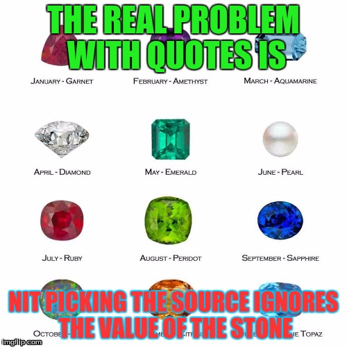 THE REAL PROBLEM WITH QUOTES IS NIT PICKING THE SOURCE IGNORES THE VALUE OF THE STONE | image tagged in sarcasm | made w/ Imgflip meme maker